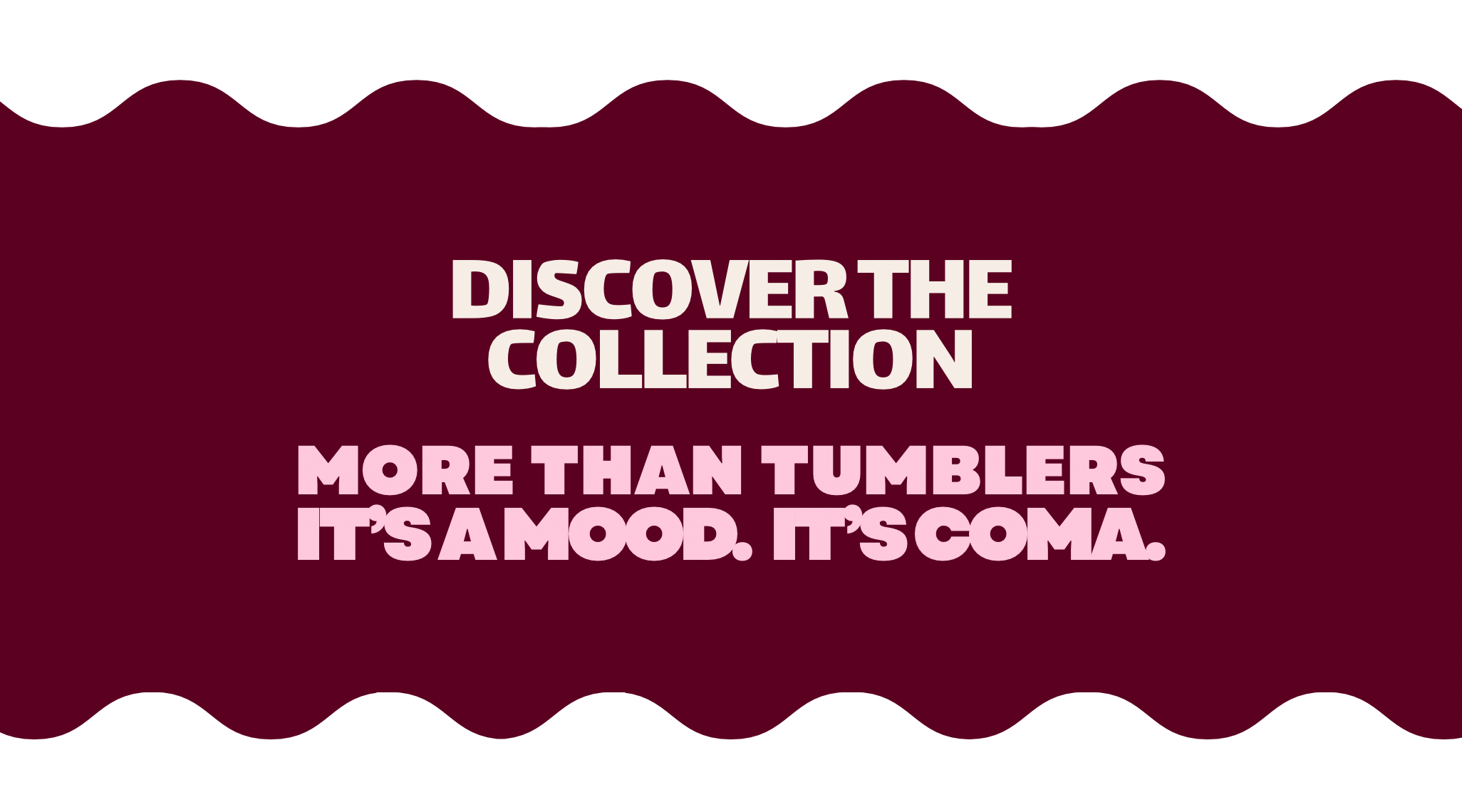 More than tumblers.
It’s a mood. It’s COMA.